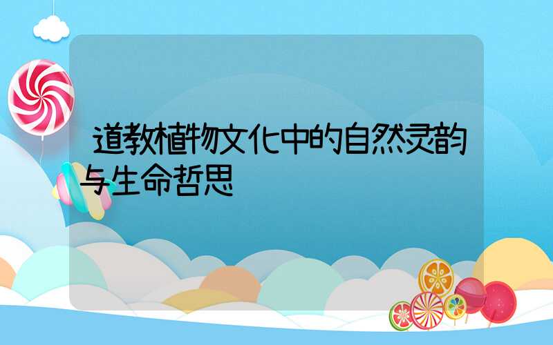 道教植物文化中的自然灵韵与生命哲思