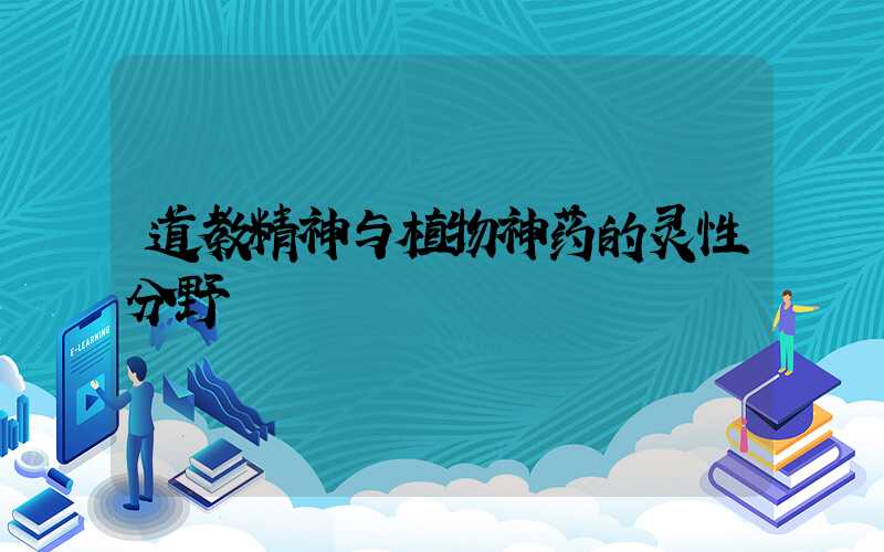 道教精神与植物神药的灵性分野