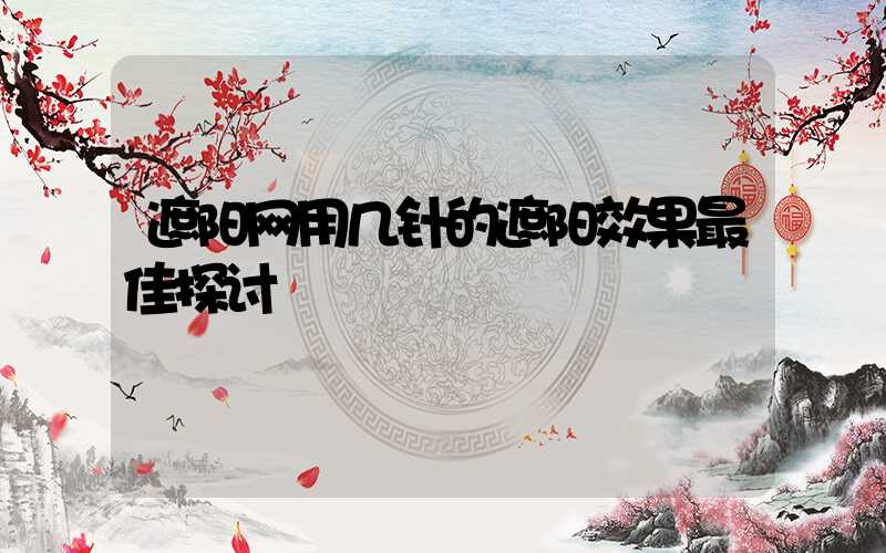遮阳网用几针的遮阳效果最佳探讨
