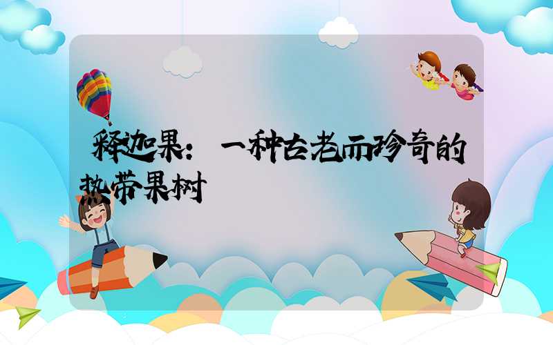 释迦果:一种古老而珍奇的热带果树