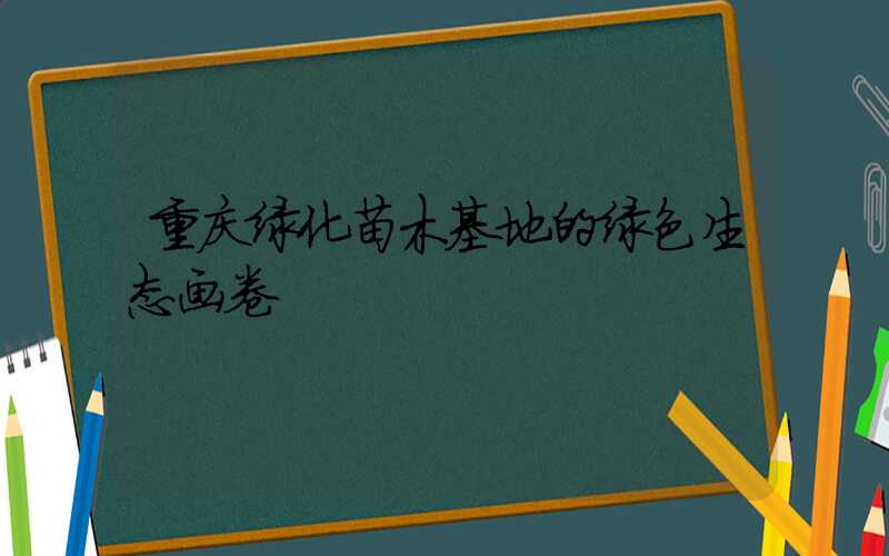 重庆绿化苗木基地的绿色生态画卷