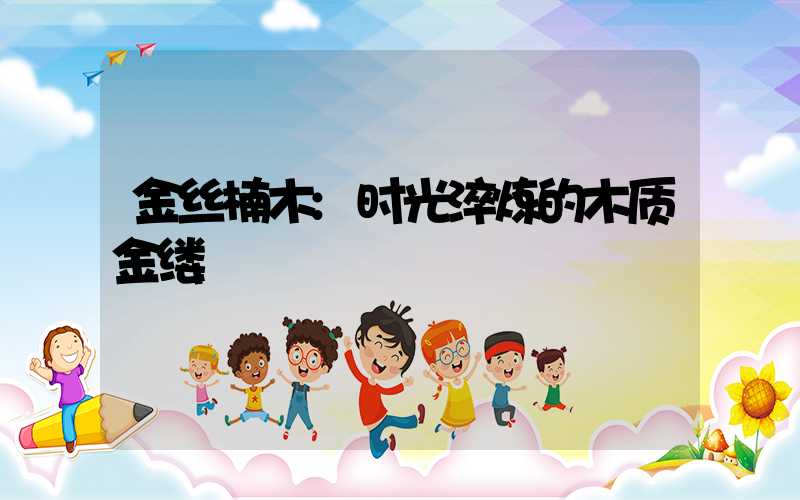 金丝楠木:时光淬炼的木质金缕