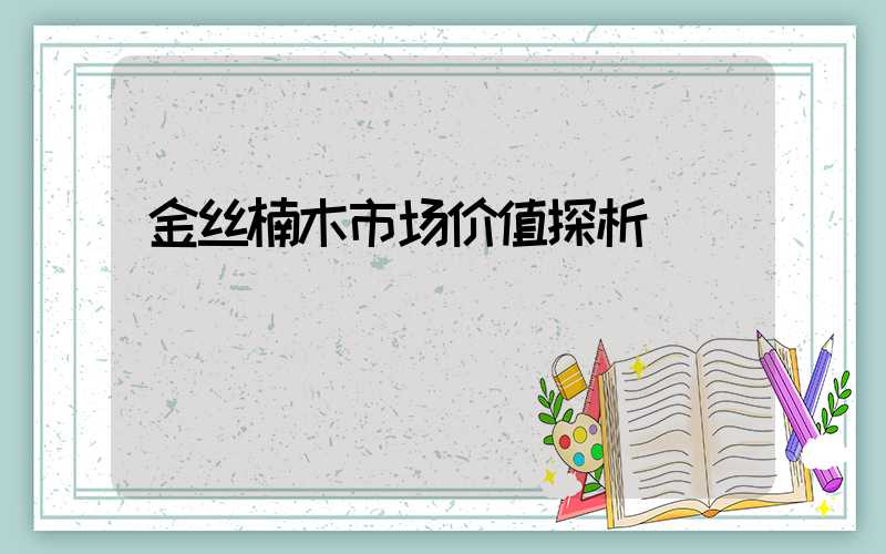 金丝楠木市场价值探析