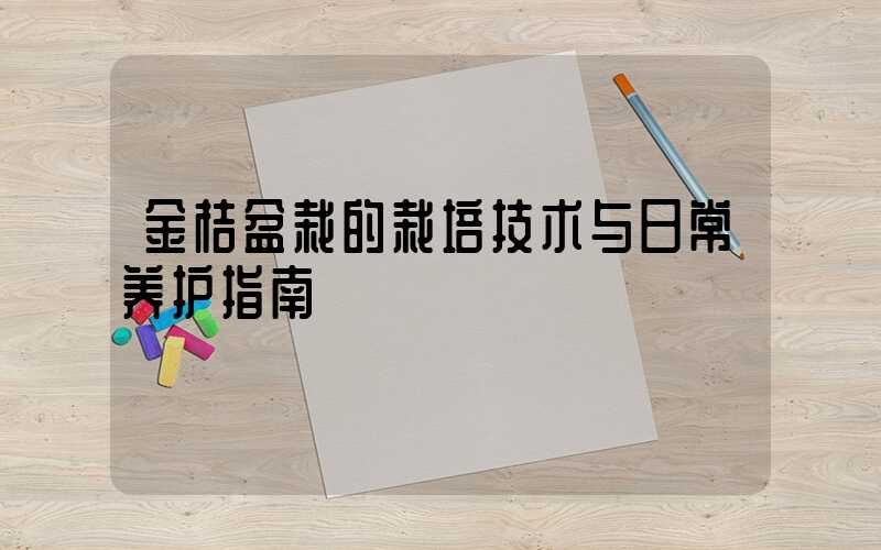 金桔盆栽的栽培技术与日常养护指南