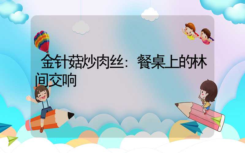 金针菇炒肉丝:餐桌上的林间交响