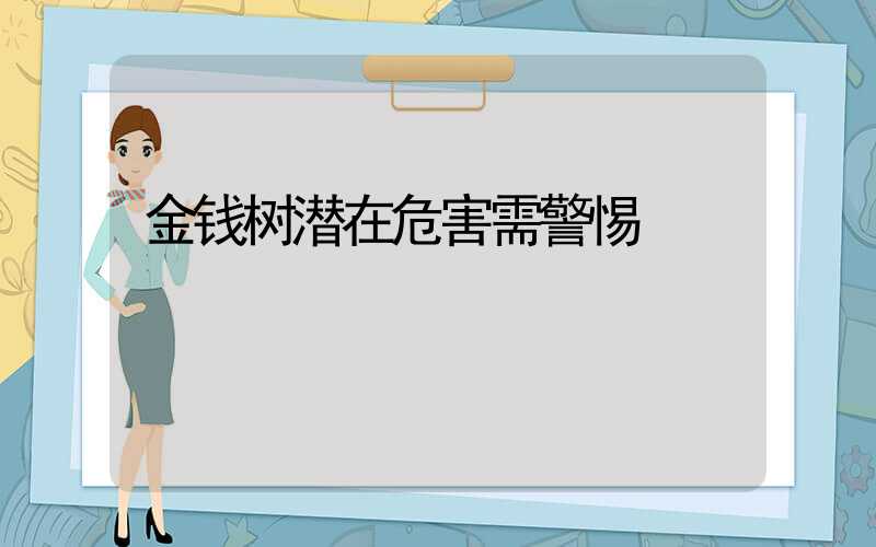 金钱树潜在危害需警惕