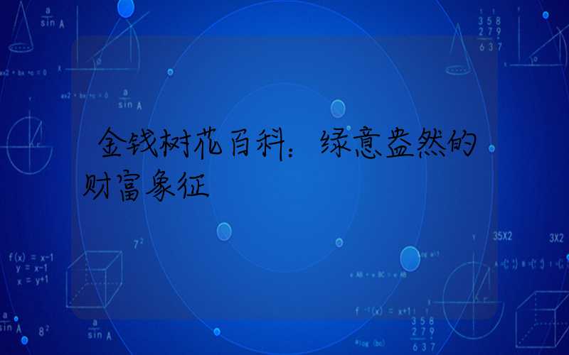 金钱树花百科：绿意盎然的财富象征