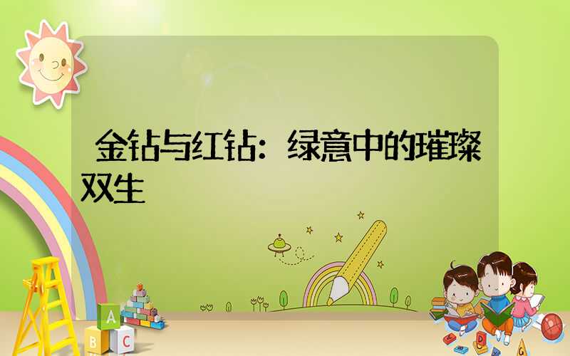 金钻与红钻：绿意中的璀璨双生