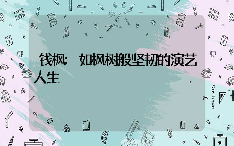 钱枫:如枫树般坚韧的演艺人生