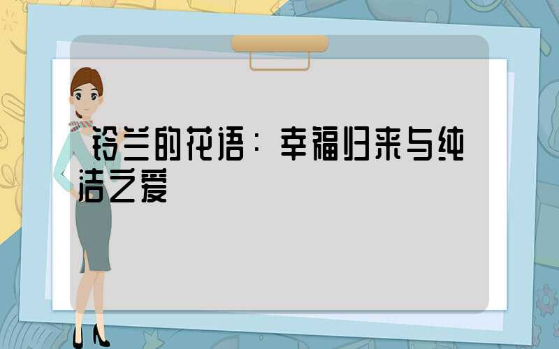 铃兰的花语：幸福归来与纯洁之爱
