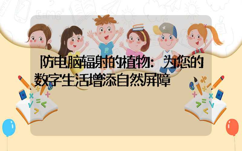 防电脑辐射的植物：为您的数字生活增添自然屏障