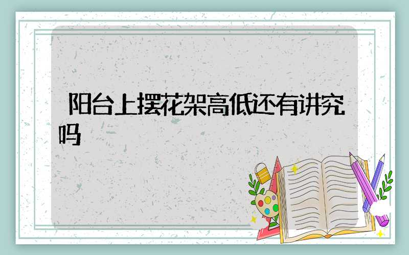 阳台上摆花架高低还有讲究吗