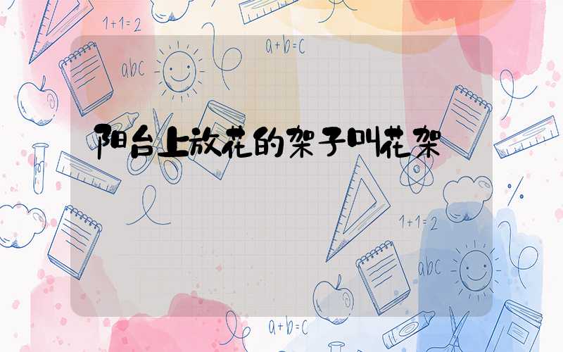 阳台上放花的架子叫花架