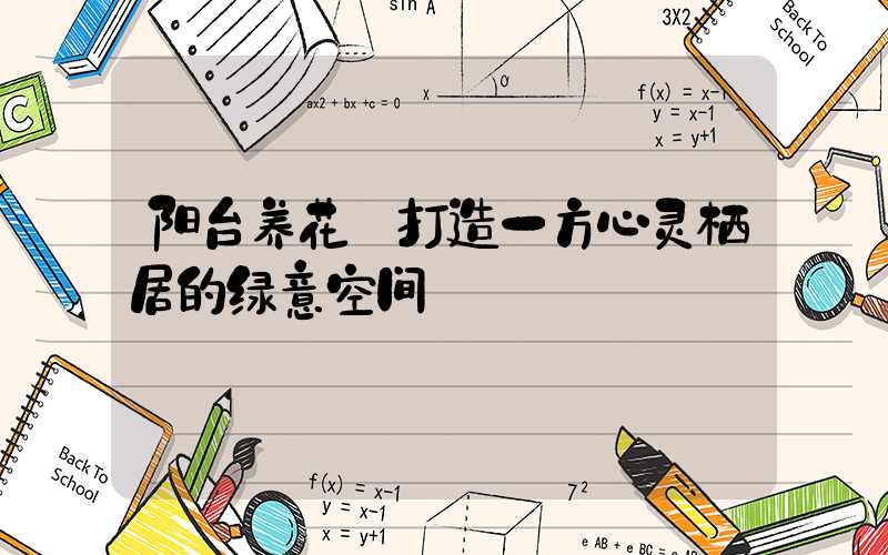 阳台养花:打造一方心灵栖居的绿意空间