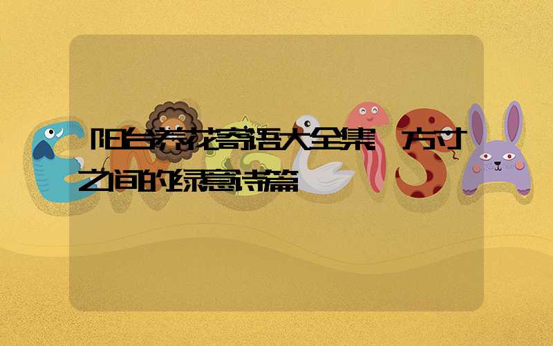 阳台养花寄语大全集:方寸之间的绿意诗篇