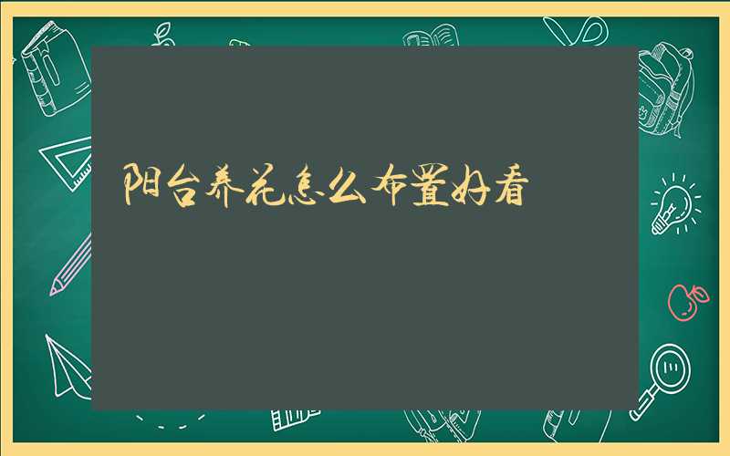 阳台养花怎么布置好看
