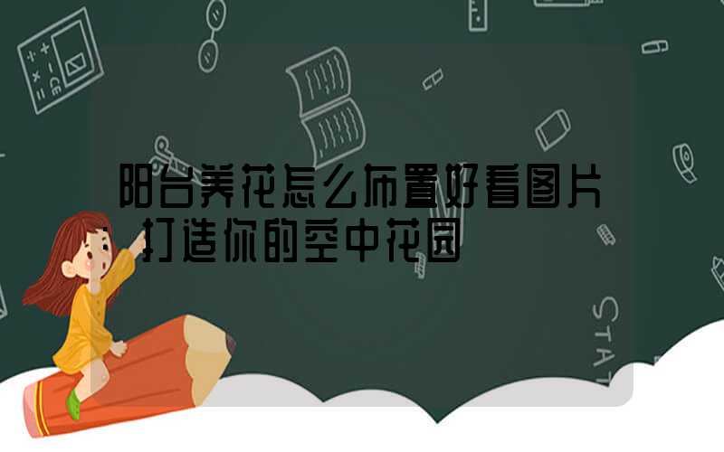 阳台养花怎么布置好看图片:打造你的空中花园