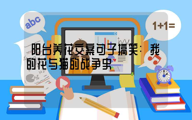 阳台养花文案句子搞笑:我的花与猫的战争史