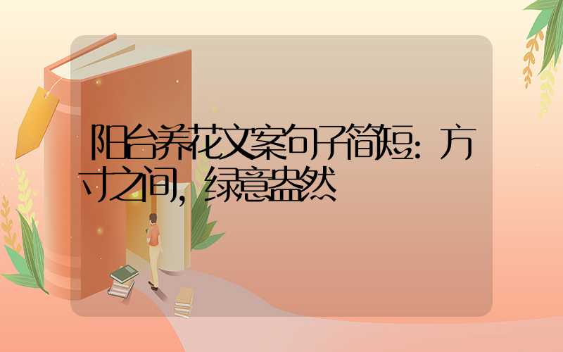 阳台养花文案句子简短:方寸之间,绿意盎然