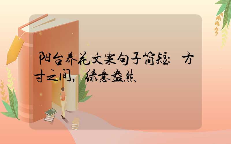 阳台养花文案句子简短：方寸之间，绿意盎然