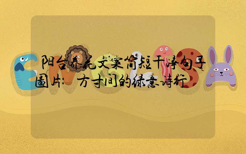 阳台养花文案简短干净句子图片:方寸间的绿意诗行