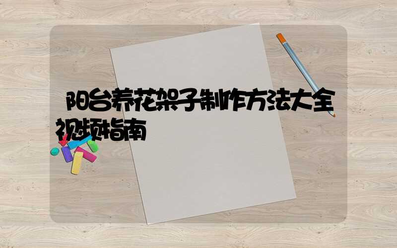 阳台养花架子制作方法大全视频指南