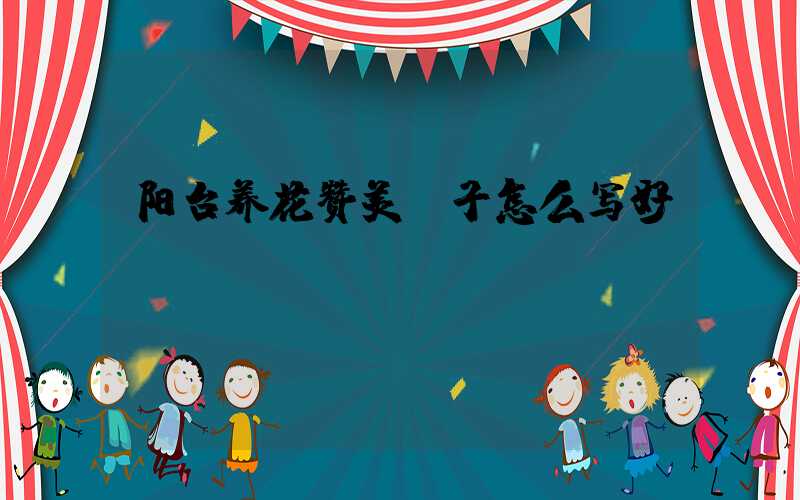 阳台养花赞美句子怎么写好