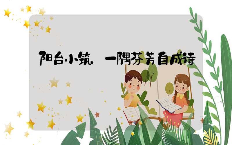 阳台小筑，一隅芬芳自成诗