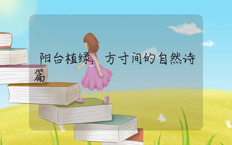 阳台植绿：方寸间的自然诗篇