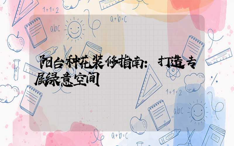 阳台种花装修指南:打造专属绿意空间