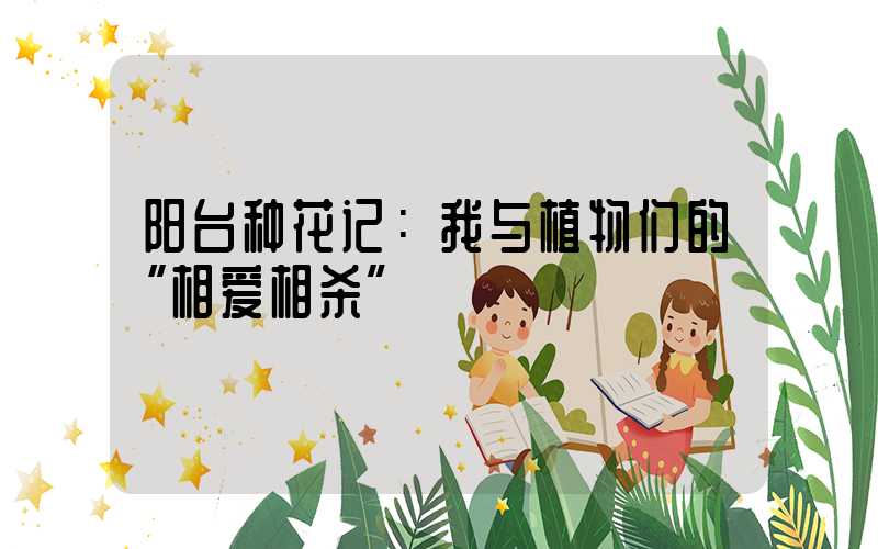 阳台种花记：我与植物们的“相爱相杀”