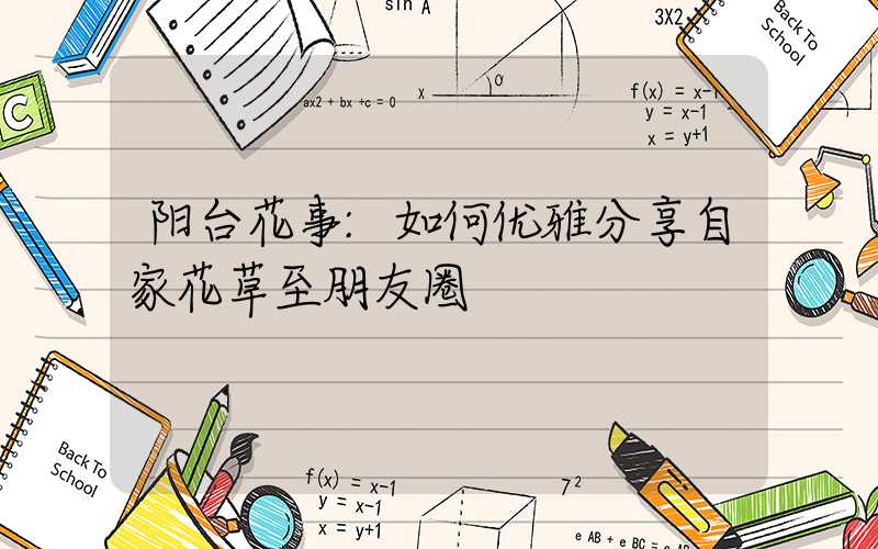 阳台花事:如何优雅分享自家花草至朋友圈