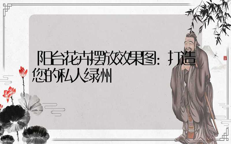 阳台花卉摆放效果图:打造您的私人绿洲