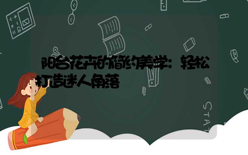 阳台花卉的简约美学：轻松打造迷人角落