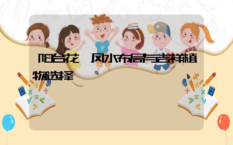 阳台花卉风水布局与吉祥植物选择