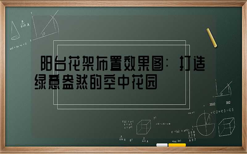 阳台花架布置效果图:打造绿意盎然的空中花园