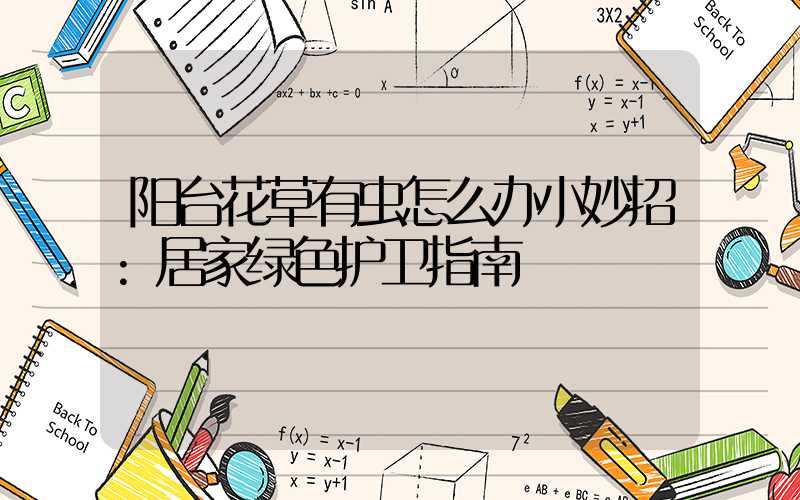 阳台花草有虫怎么办小妙招:居家绿色护卫指南