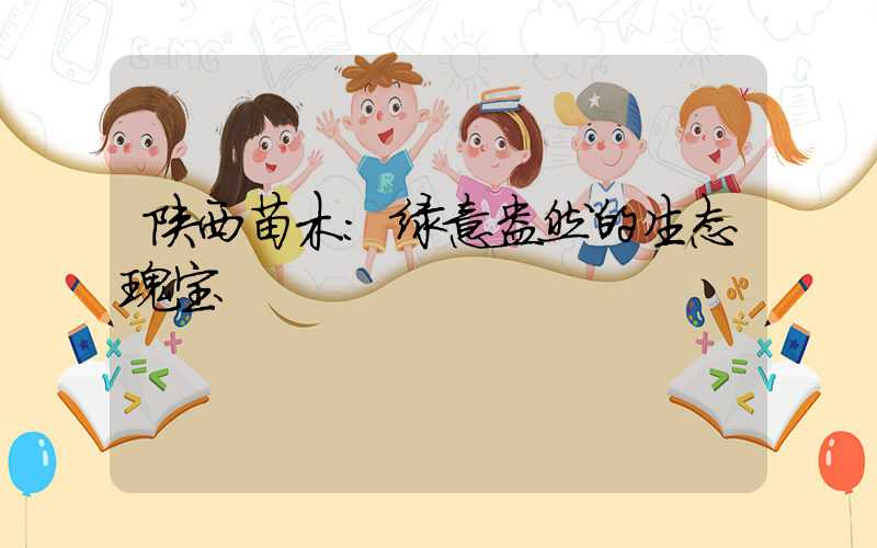 陕西苗木：绿意盎然的生态瑰宝