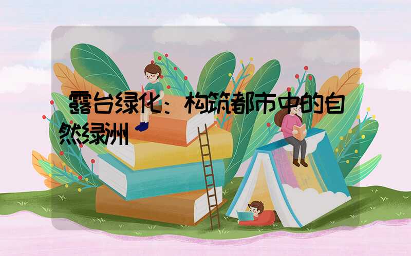 露台绿化：构筑都市中的自然绿洲