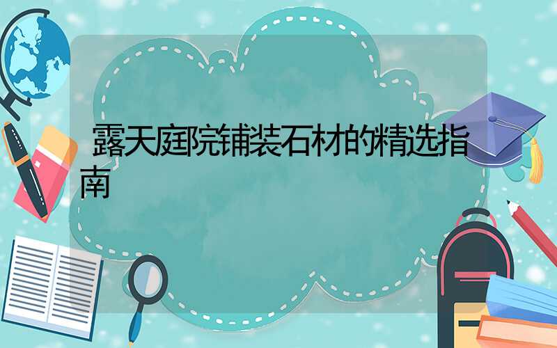 露天庭院铺装石材的精选指南