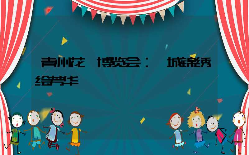 青州花卉博览会：一城锦绣绘芳华