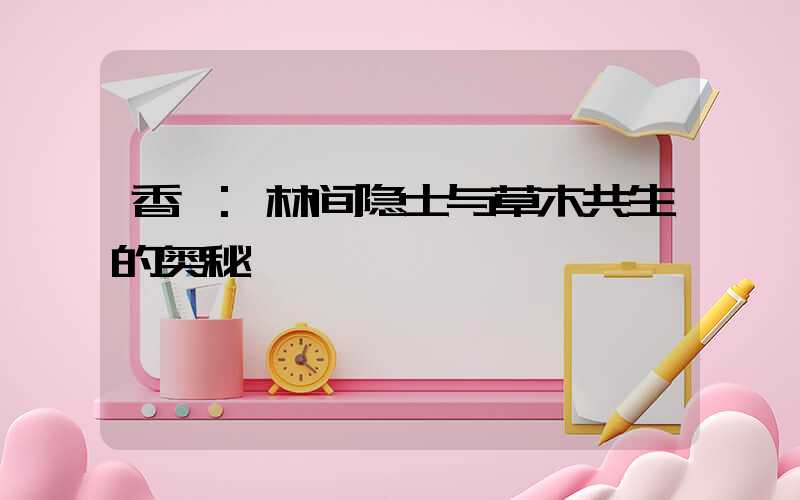 香獐:林间隐士与草木共生的奥秘