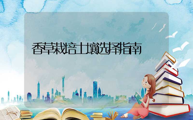 香草栽培土壤选择指南