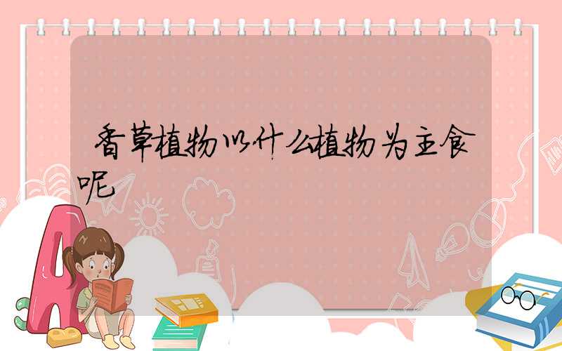 香草植物以什么植物为主食呢