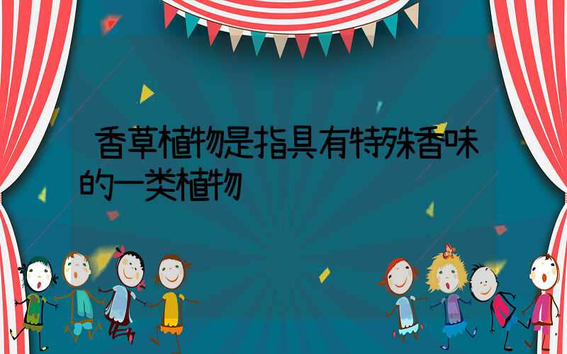 香草植物是指具有特殊香味的一类植物