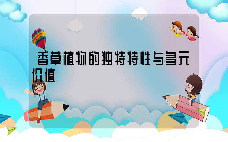 香草植物的独特特性与多元价值