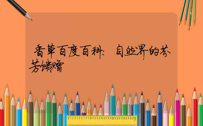 香草百度百科:自然界的芬芳馈赠