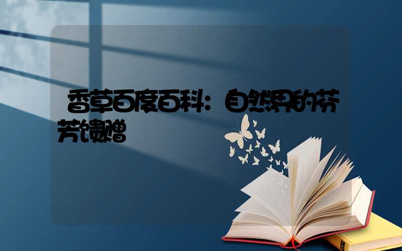 香草百度百科：自然界的芬芳馈赠