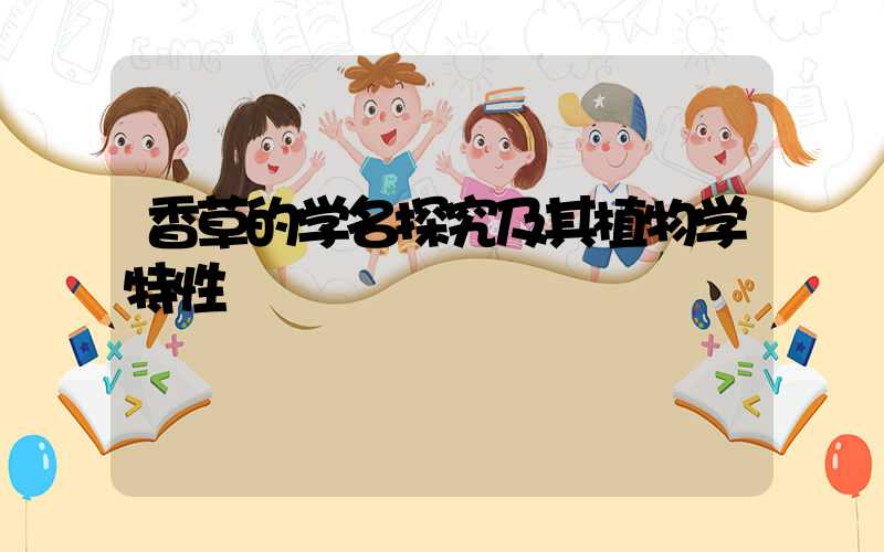 香草的学名探究及其植物学特性