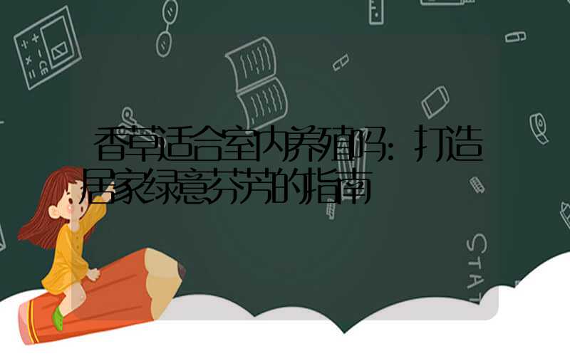 香草适合室内养殖吗:打造居家绿意芬芳的指南